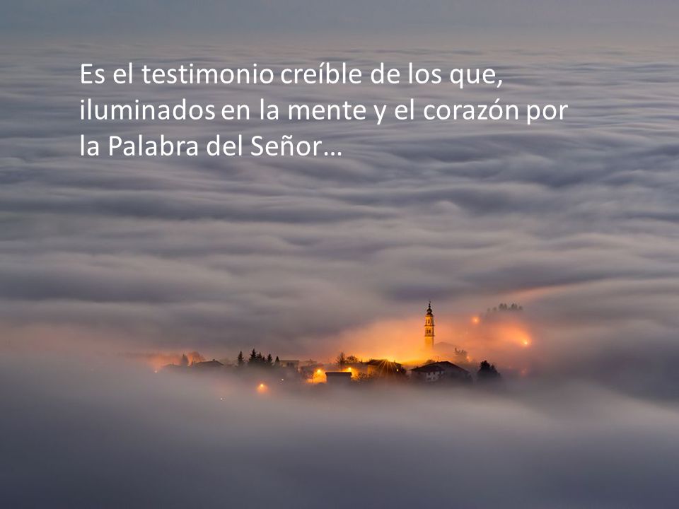 Es el testimonio creíble de los que, iluminados en la mente y el corazón por la Palabra del Señor…