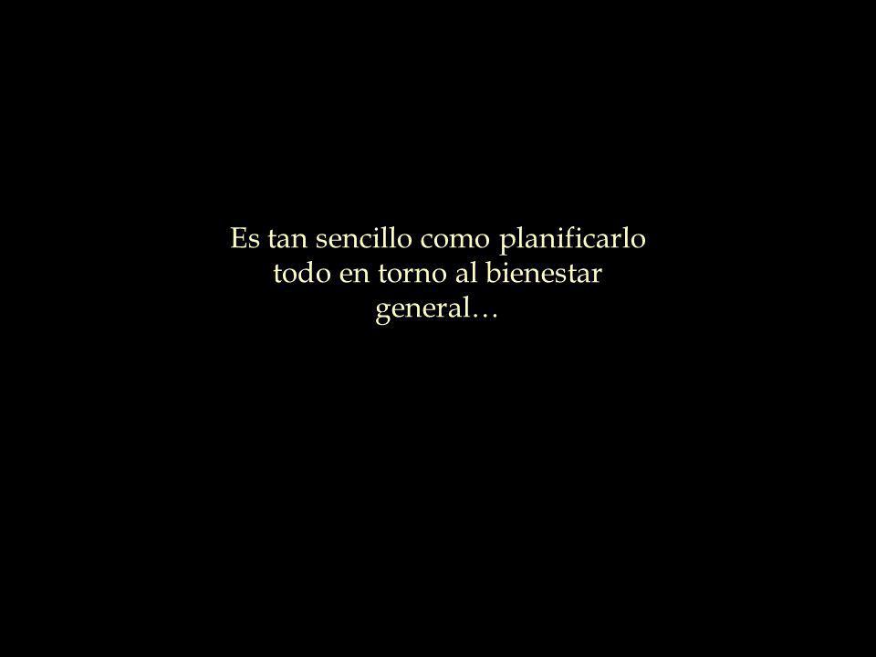 Es tan sencillo como planificarlo todo en torno al bienestar general…