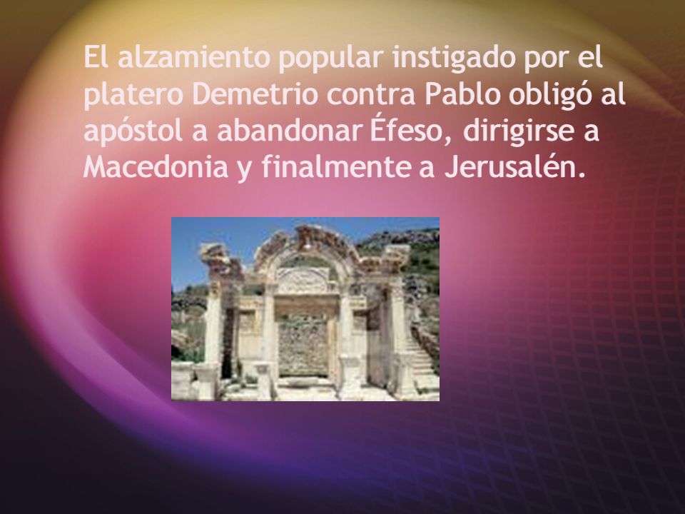El alzamiento popular instigado por el platero Demetrio contra Pablo obligó al apóstol a abandonar Éfeso, dirigirse a Macedonia y finalmente a Jerusalén.