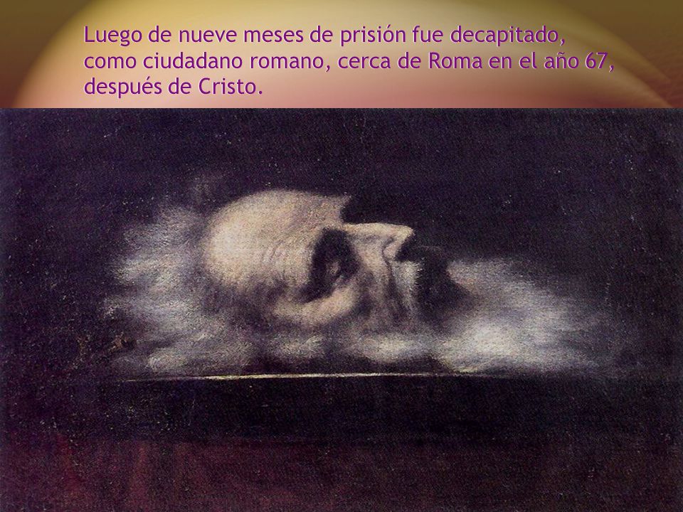 Luego de nueve meses de prisión fue decapitado, como ciudadano romano, cerca de Roma en el año 67, después de Cristo.