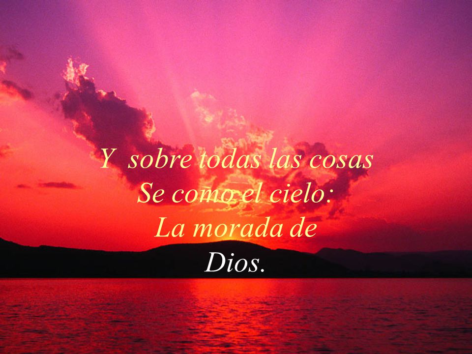 Y sobre todas las cosas Se como el cielo: La morada de Dios.