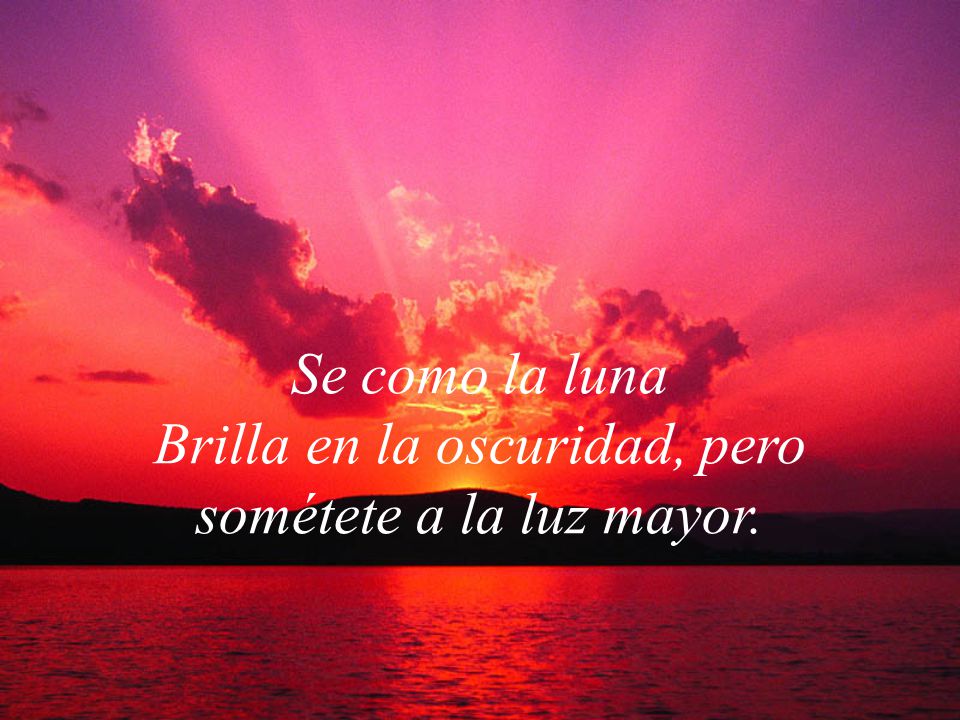 Se como la luna Brilla en la oscuridad, pero sométete a la luz mayor.
