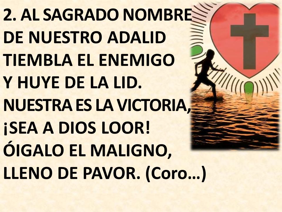 2. AL SAGRADO NOMBRE DE NUESTRO ADALID TIEMBLA EL ENEMIGO Y HUYE DE LA LID.