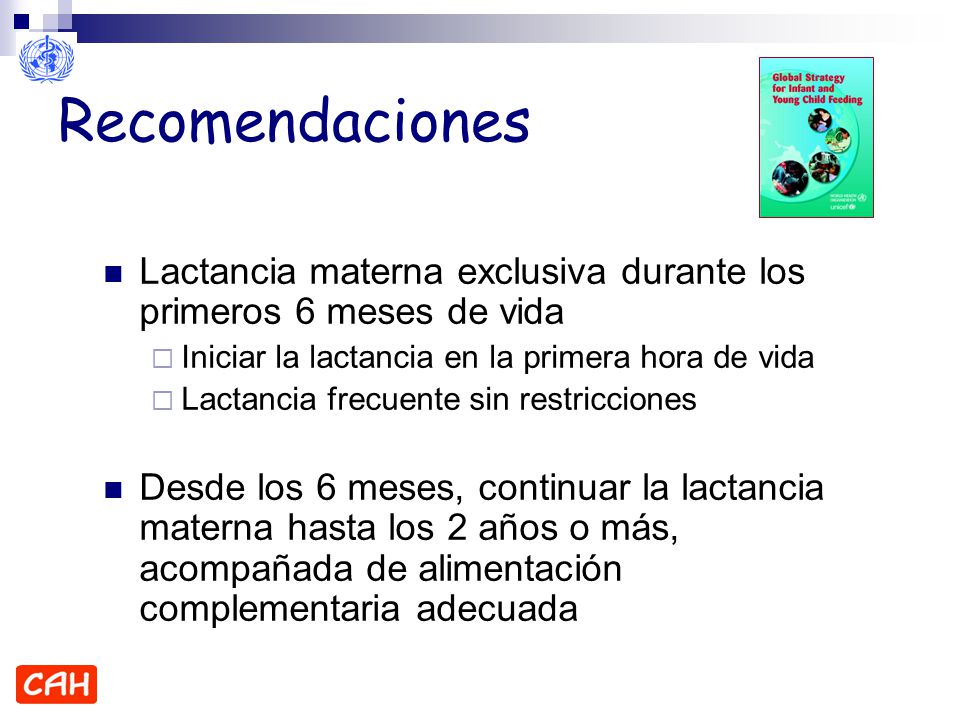 Recomendaciones Lactancia materna exclusiva durante los primeros 6 meses de vida. Iniciar la lactancia en la primera hora de vida.