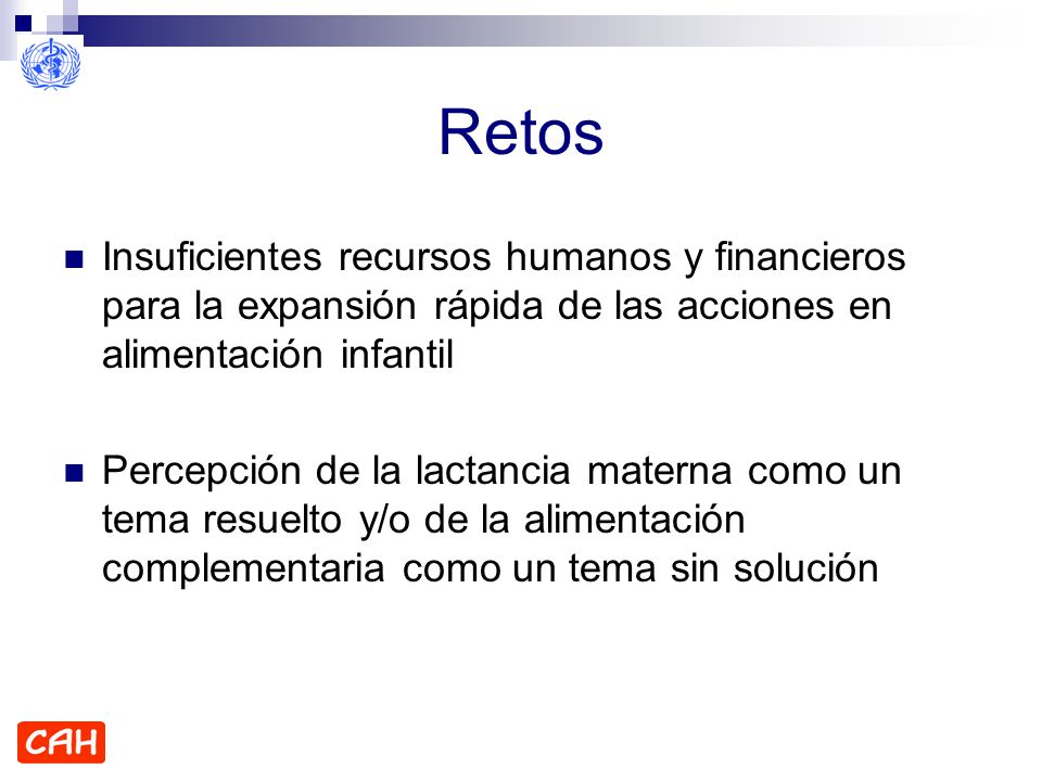 Retos Insuficientes recursos humanos y financieros para la expansión rápida de las acciones en alimentación infantil.