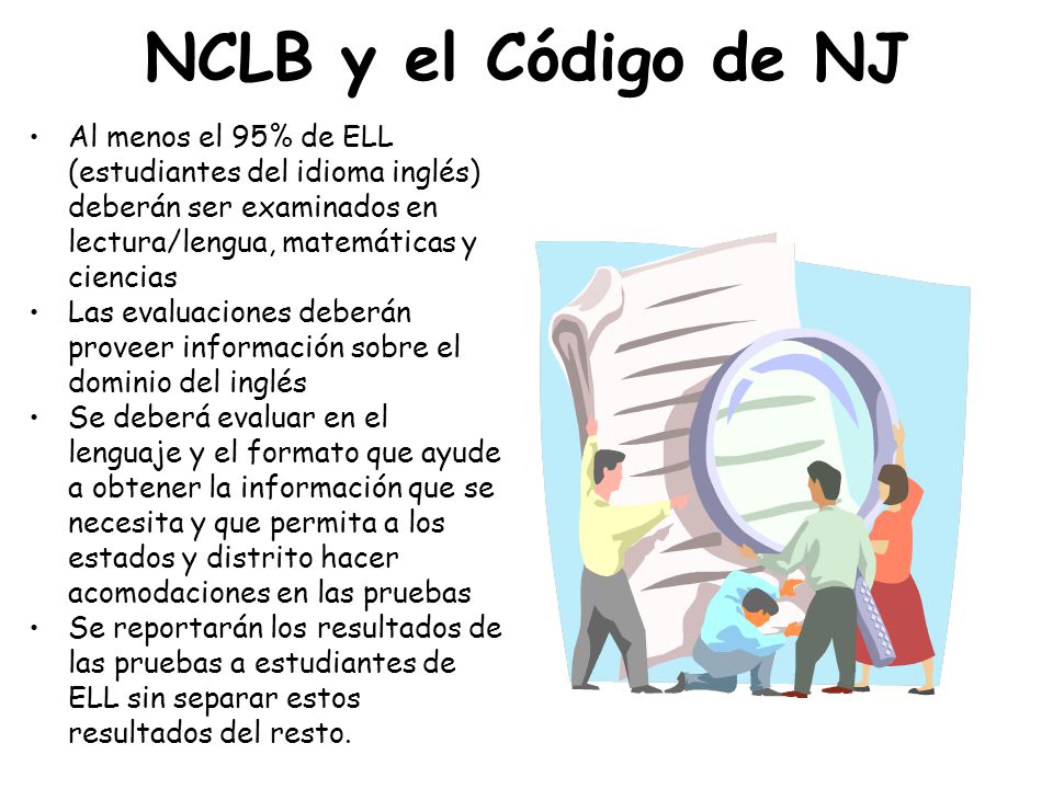 NCLB y el Código de NJ Al menos el 95% de ELL (estudiantes del idioma inglés) deberán ser examinados en lectura/lengua, matemáticas y ciencias.