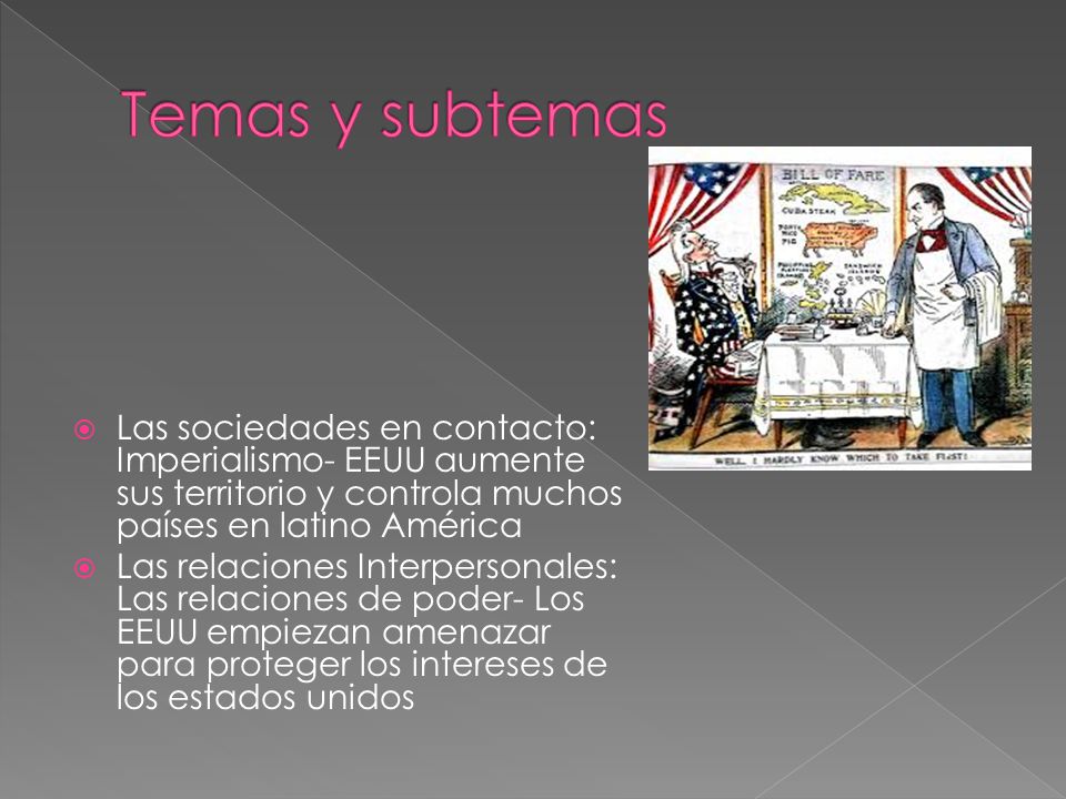 Temas y subtemas Las sociedades en contacto: Imperialismo- EEUU aumente sus territorio y controla muchos países en latino América.