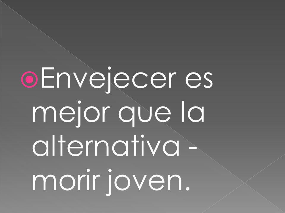 Envejecer es mejor que la alternativa - morir joven.