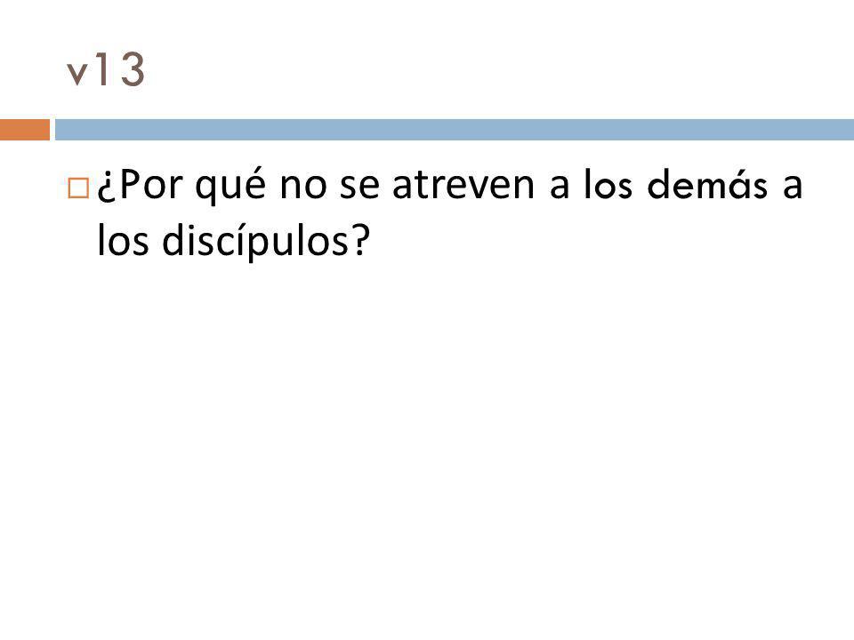 v13 ¿Por qué no se atreven a los demás a los discípulos