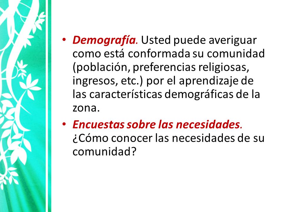 Demografía. Usted puede averiguar como está conformada su comunidad (población, preferencias religiosas, ingresos, etc.) por el aprendizaje de las características demográficas de la zona.