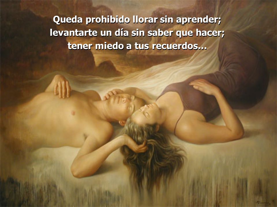 Queda prohibido llorar sin aprender; levantarte un día sin saber que hacer; tener miedo a tus recuerdos…