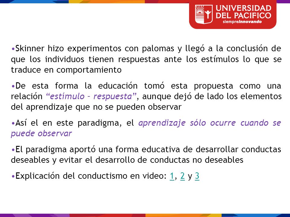 Skinner hizo experimentos con palomas y llegó a la conclusión de que los individuos tienen respuestas ante los estímulos lo que se traduce en comportamiento