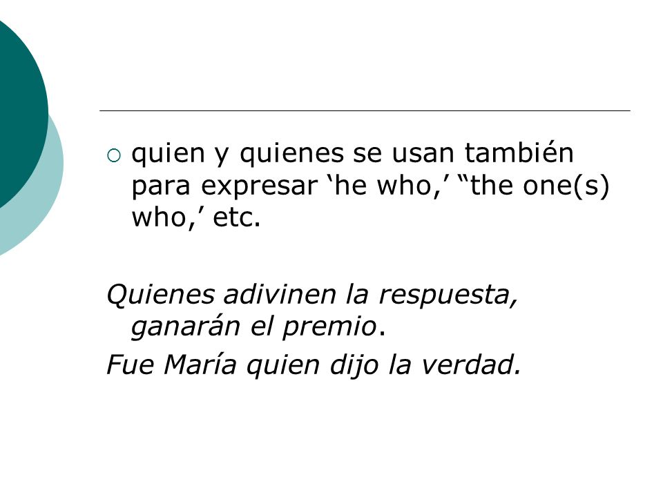 quien y quienes se usan también para expresar ‘he who,’ the one(s) who,’ etc.