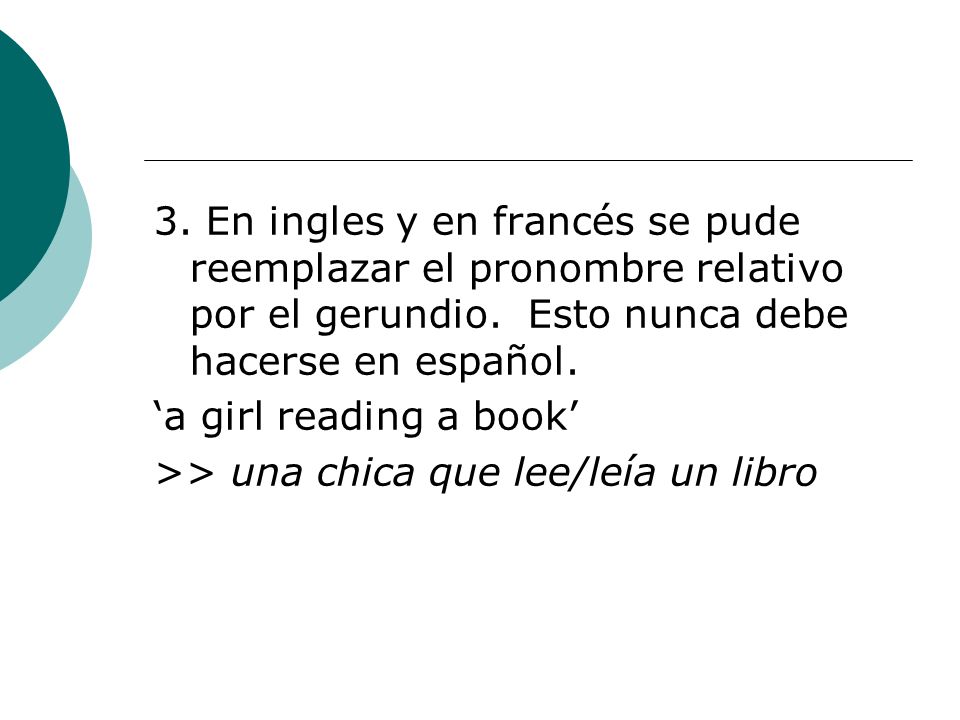 3. En ingles y en francés se pude reemplazar el pronombre relativo por el gerundio. Esto nunca debe hacerse en español.