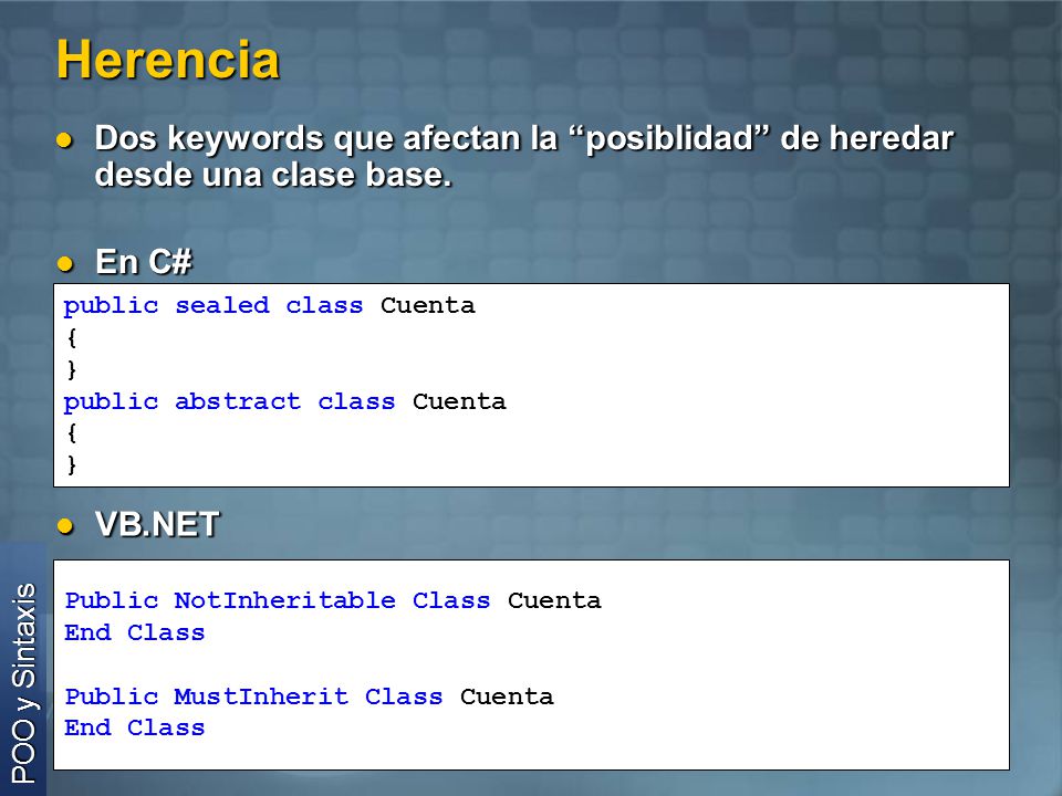 Herencia Dos keywords que afectan la posiblidad de heredar desde una clase base. En C# public sealed class Cuenta.