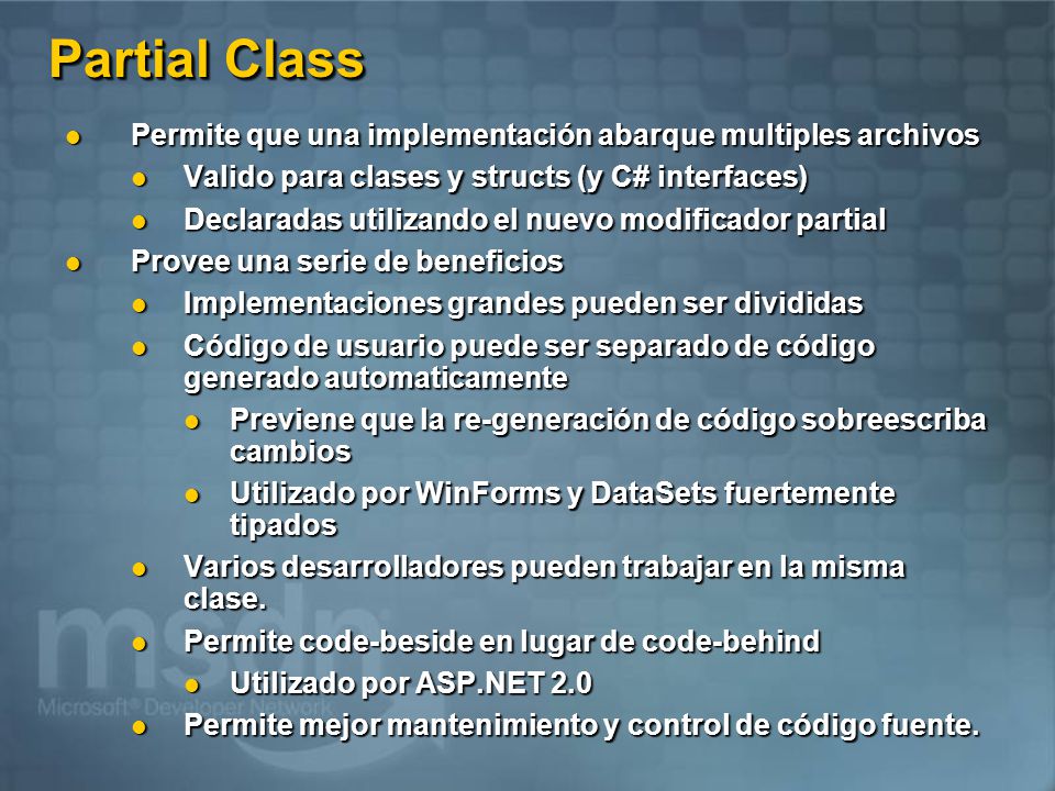 Partial Class Permite que una implementación abarque multiples archivos. Valido para clases y structs (y C# interfaces)