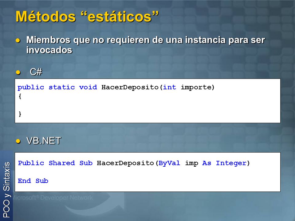 Métodos estáticos Miembros que no requieren de una instancia para ser invocados. C# public static void HacerDeposito(int importe)