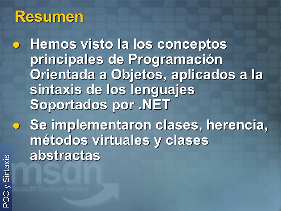 Resumen Hemos visto la los conceptos principales de Programación Orientada a Objetos, aplicados a la sintaxis de los lenguajes Soportados por .NET.