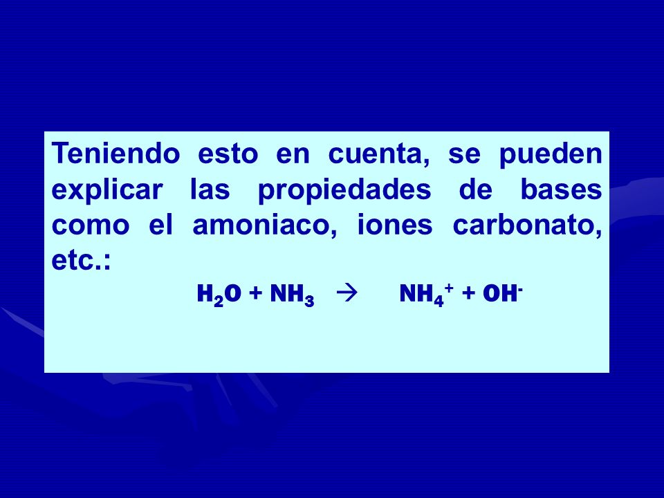 Teniendo esto en cuenta, se pueden explicar las propiedades de bases como el amoniaco, iones carbonato, etc.: