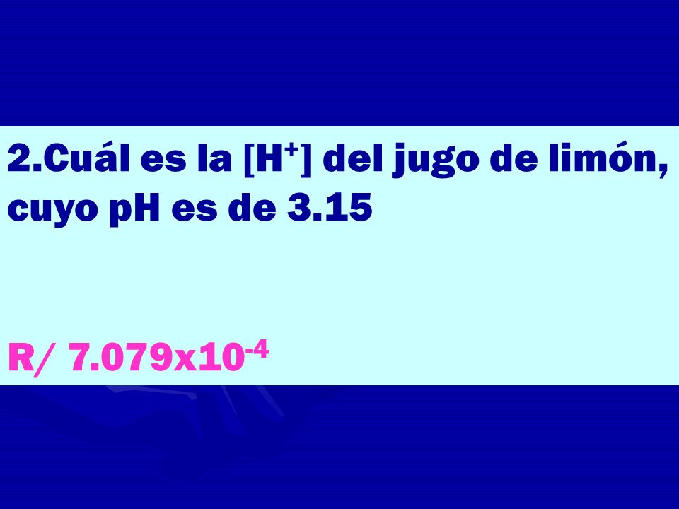 2.Cuál es la [H+] del jugo de limón, cuyo pH es de 3.15