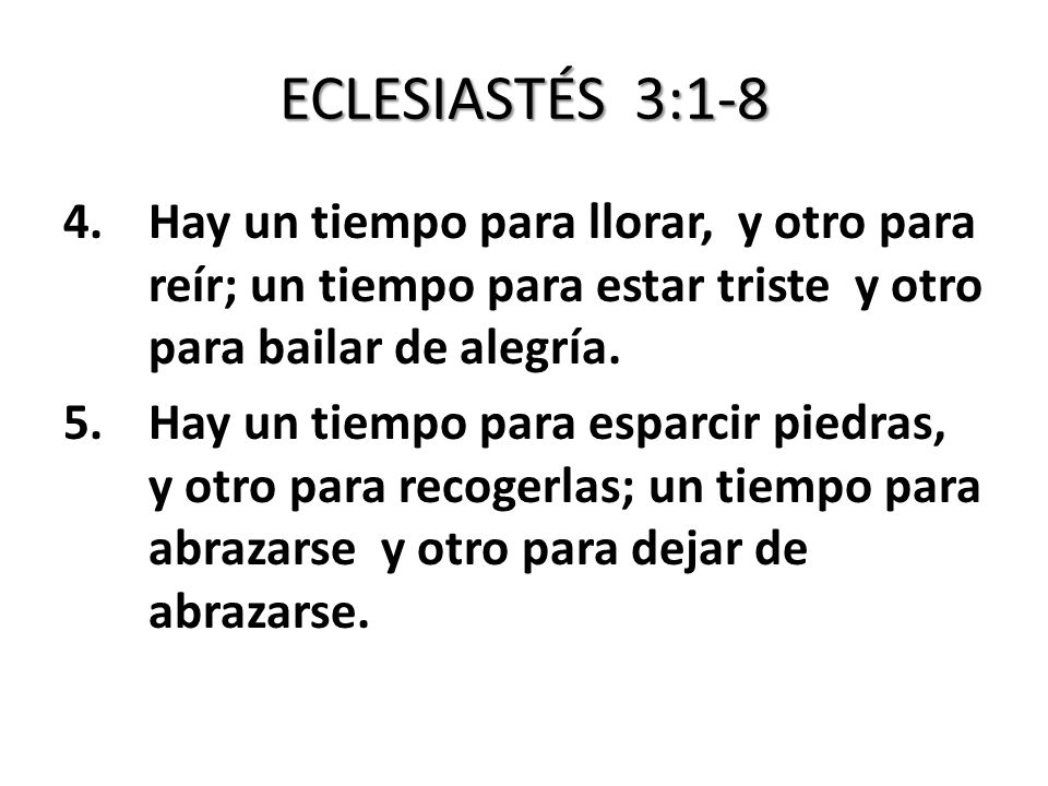 ECLESIASTÉS 3:1-8 Hay un tiempo para llorar, y otro para reír; un tiempo para estar triste y otro para bailar de alegría.