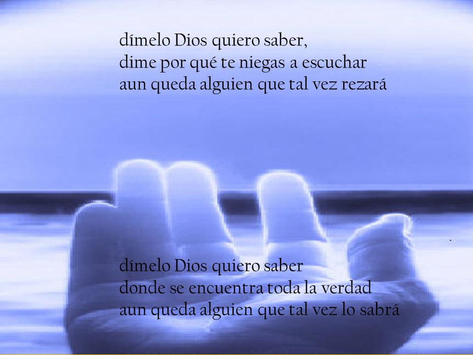 dímelo Dios quiero saber, dime por qué te niegas a escuchar aun queda alguien que tal vez rezará