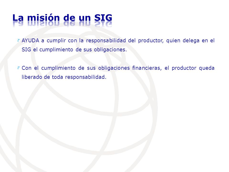 La misión de un SIG AYUDA a cumplir con la responsabilidad del productor, quien delega en el SIG el cumplimiento de sus obligaciones.