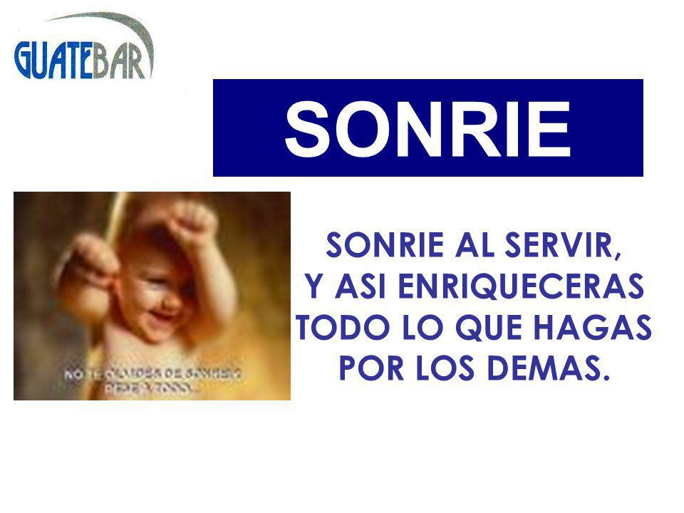 SONRIE SONRIE AL SERVIR, Y ASI ENRIQUECERAS TODO LO QUE HAGAS