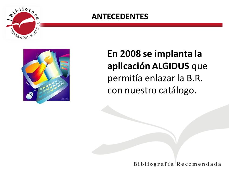 ANTECEDENTES En 2008 se implanta la aplicación ALGIDUS que permitía enlazar la B.R. con nuestro catálogo.