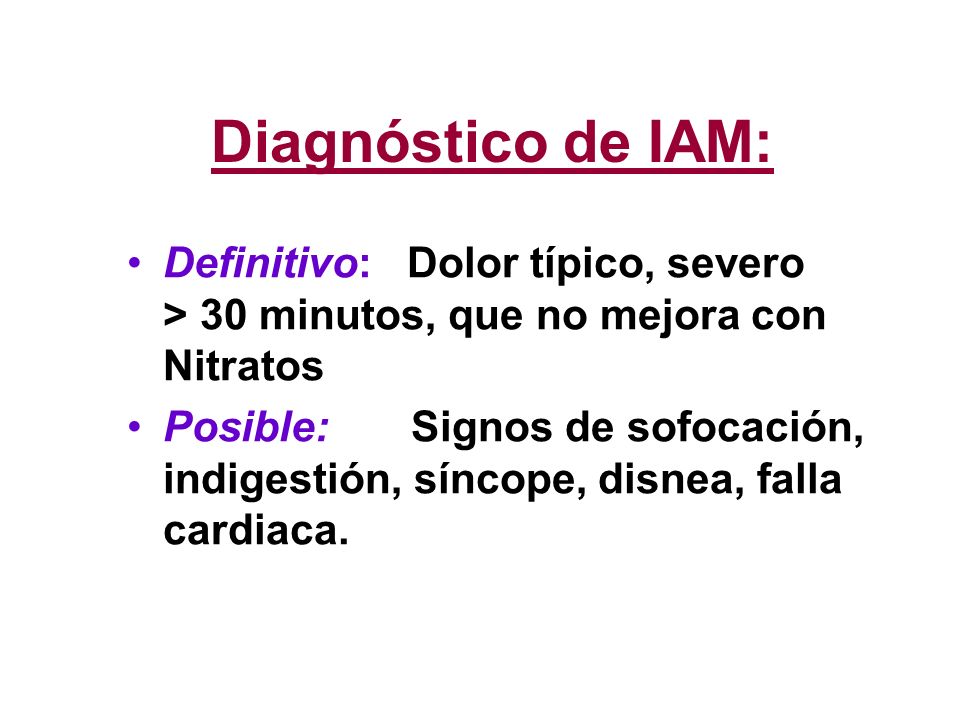 Diagnóstico de IAM: Definitivo: Dolor típico, severo > 30 minutos, que no mejora con Nitratos.