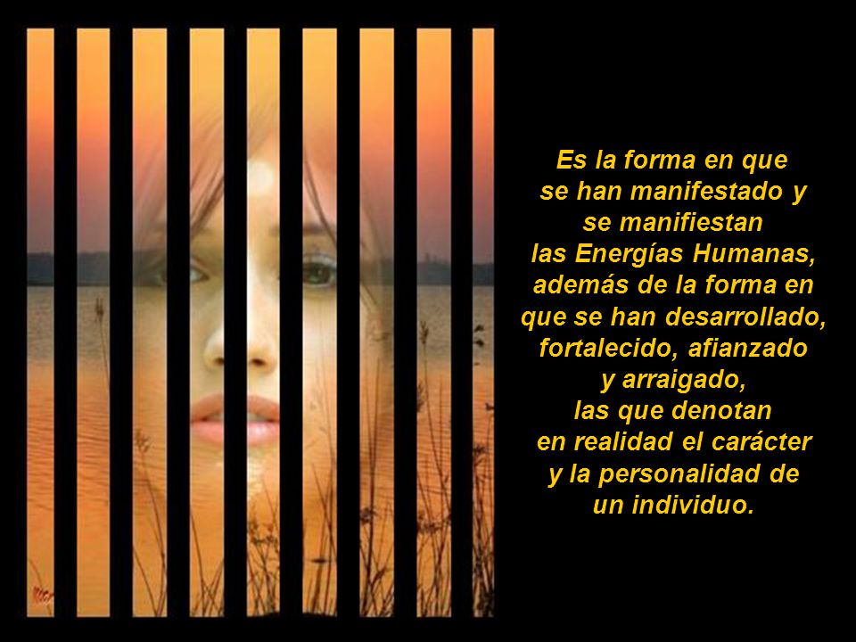 Es la forma en que se han manifestado y se manifiestan las Energías Humanas, además de la forma en que se han desarrollado, fortalecido, afianzado y arraigado, las que denotan en realidad el carácter y la personalidad de un individuo.