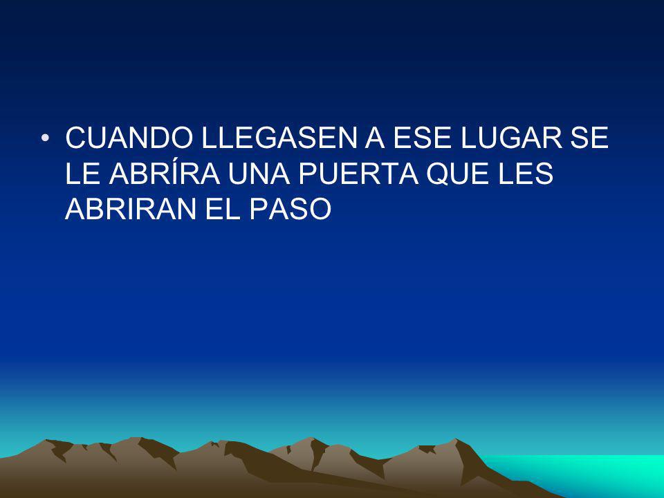CUANDO LLEGASEN A ESE LUGAR SE LE ABRÍRA UNA PUERTA QUE LES ABRIRAN EL PASO