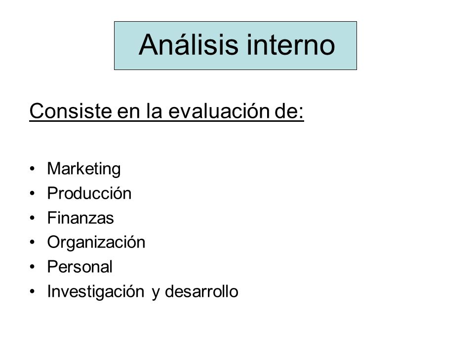 Análisis interno Consiste en la evaluación de: Marketing Producción