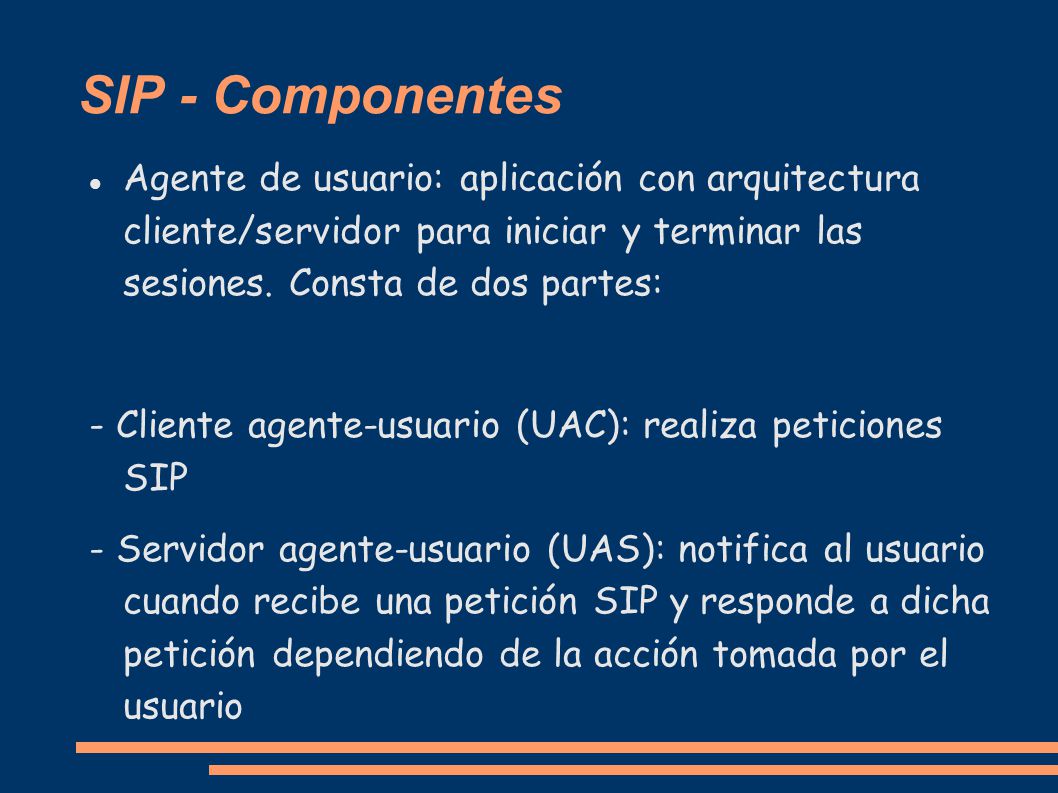 SIP - Componentes Agente de usuario: aplicación con arquitectura cliente/servidor para iniciar y terminar las sesiones. Consta de dos partes: