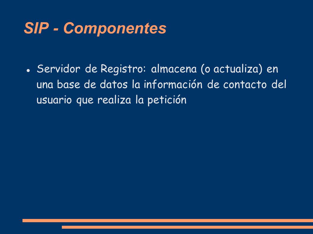 SIP - Componentes Servidor de Registro: almacena (o actualiza) en una base de datos la información de contacto del usuario que realiza la petición.