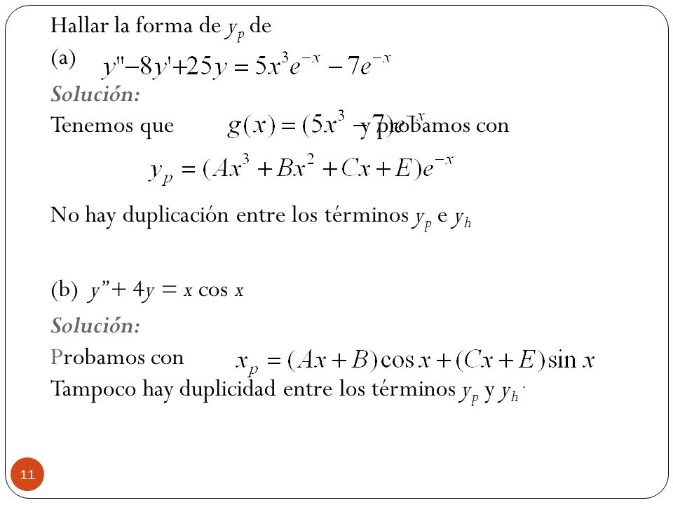 Hallar la forma de yp de (a) Solución: Tenemos que y probamos con No hay duplicación entre los términos yp e yh (b) y + 4y = x cos x Solución: Probamos con Tampoco hay duplicidad entre los términos yp y yh .