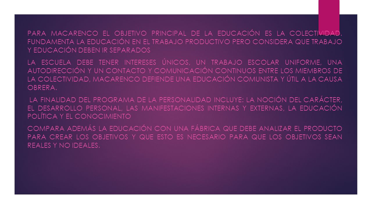 Para Macarenco el objetivo principal de la educación es la colectividad. Fundamenta la educación en el trabajo productivo pero considera que trabajo y educación deben ir separados