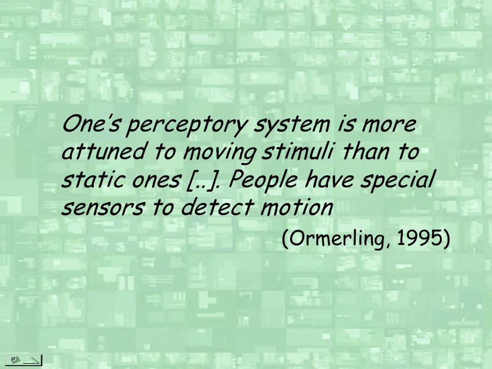 One’s perceptory system is more attuned to moving stimuli than to static ones [..]. People have special sensors to detect motion