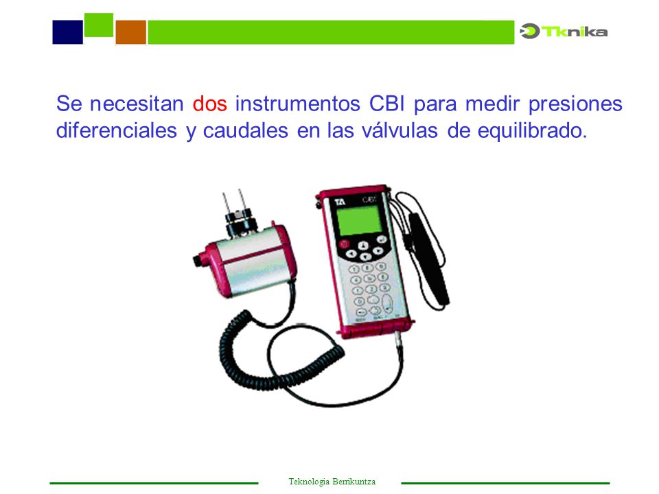 Se necesitan dos instrumentos CBI para medir presiones diferenciales y caudales en las válvulas de equilibrado.