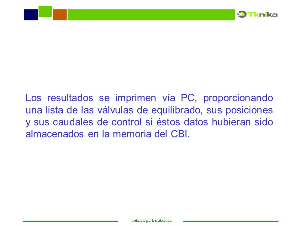 Los resultados se imprimen vía PC, proporcionando una lista de las válvulas de equilibrado, sus posiciones y sus caudales de control si éstos datos hubieran sido almacenados en la memoria del CBI.