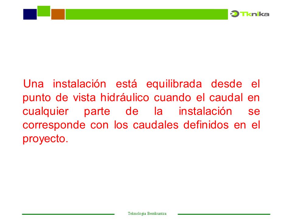 Una instalación está equilibrada desde el punto de vista hidráulico cuando el caudal en cualquier parte de la instalación se corresponde con los caudales definidos en el proyecto.