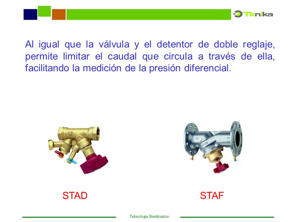 Al igual que la válvula y el detentor de doble reglaje, permite limitar el caudal que circula a través de ella, facilitando la medición de la presión diferencial.