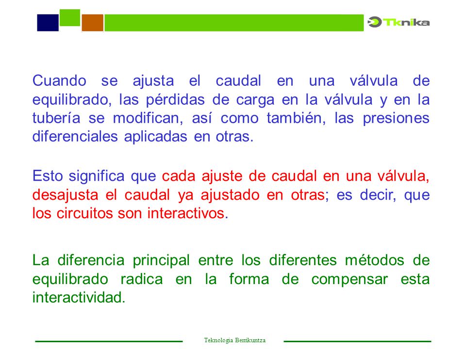 Cuando se ajusta el caudal en una válvula de equilibrado, las pérdidas de carga en la válvula y en la tubería se modifican, así como también, las presiones diferenciales aplicadas en otras.