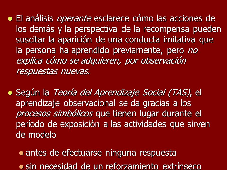 El análisis operante esclarece cómo las acciones de los demás y la perspectiva de la recompensa pueden suscitar la aparición de una conducta imitativa que la persona ha aprendido previamente, pero no explica cómo se adquieren, por observación respuestas nuevas.