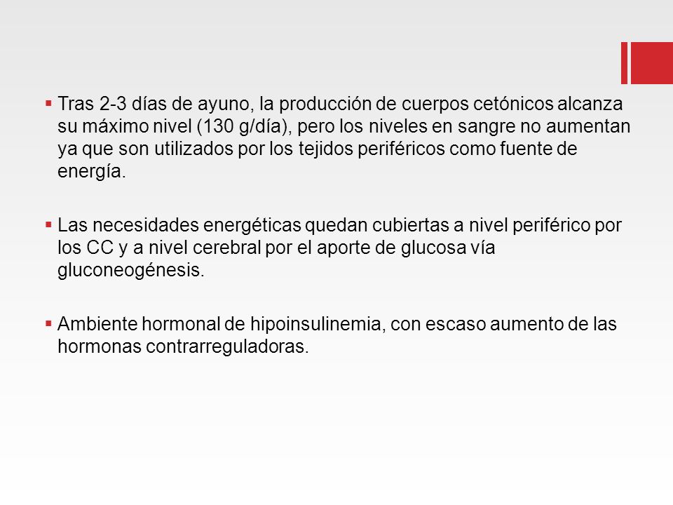 Tras 2-3 días de ayuno, la producción de cuerpos cetónicos alcanza su máximo nivel (130 g/día), pero los niveles en sangre no aumentan ya que son utilizados por los tejidos periféricos como fuente de energía.