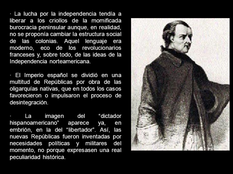 · La lucha por la independencia tendía a liberar a los criollos de la momificada burocracia peninsular aunque, en realidad, no se proponía cambiar la estructura social de las colonias. Aquel lenguaje era moderno, eco de los revolucionarios franceses y, sobre todo, de las ideas de la Independencia norteamericana.
