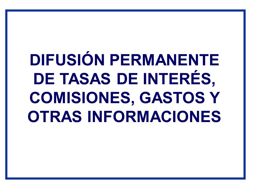 DIFUSIÓN PERMANENTE DE TASAS DE INTERÉS, COMISIONES, GASTOS Y OTRAS INFORMACIONES