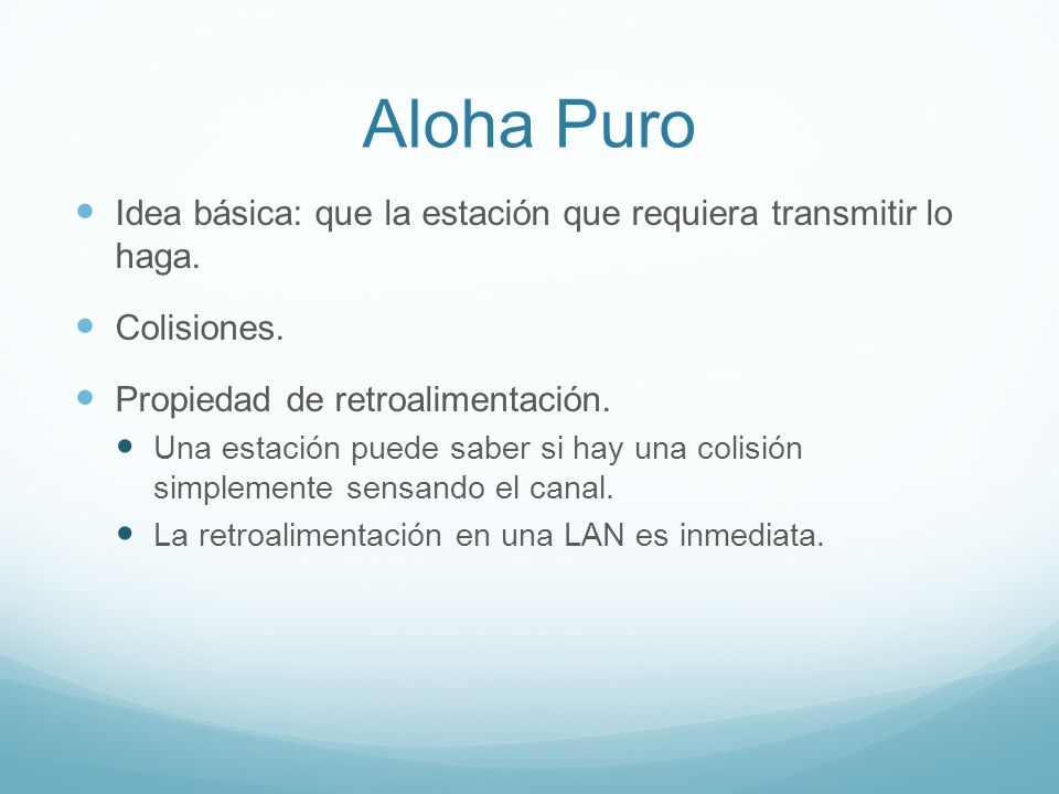 Aloha Puro Idea básica: que la estación que requiera transmitir lo haga. Colisiones. Propiedad de retroalimentación.