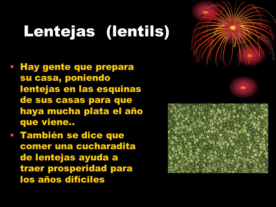 Lentejas (lentils) Hay gente que prepara su casa, poniendo lentejas en las esquinas de sus casas para que haya mucha plata el año que viene..