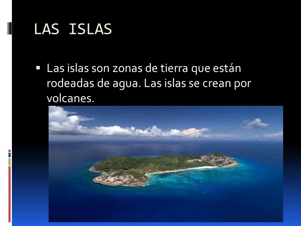 LAS ISLAS Las islas son zonas de tierra que están rodeadas de agua.